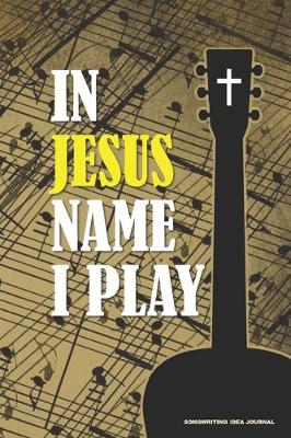 Book cover for IN JESUS NAME I PLAY Songwriting Idea Journal