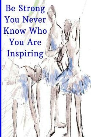 Cover of Be Strong You Never Know Who You Are Inspiring