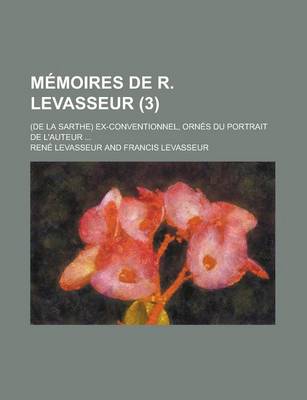 Book cover for Memoires de R. Levasseur (3); (de La Sarthe) Ex-Conventionnel, Ornes Du Portrait de L'Auteur