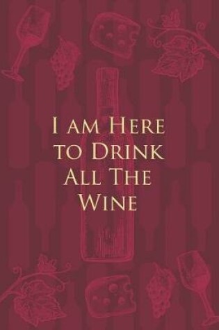 Cover of I am Here to Drink All The Wine