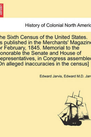 Cover of The Sixth Census of the United States. as Published in the Merchants' Magazine, for February, 1845. Memorial to the Honorable the Senate and House of Representatives, in Congress Assembled. [on Alleged Inaccuracies in the Census]