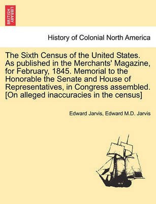 Book cover for The Sixth Census of the United States. as Published in the Merchants' Magazine, for February, 1845. Memorial to the Honorable the Senate and House of Representatives, in Congress Assembled. [on Alleged Inaccuracies in the Census]