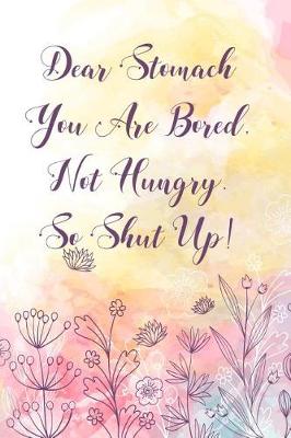 Book cover for Dear Stomach You Are Bored Not Hungry So Shut Up!