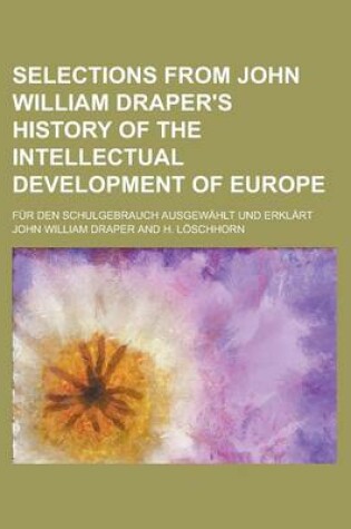 Cover of Selections from John William Draper's History of the Intellectual Development of Europe; Fur Den Schulgebrauch Ausgewahlt Und Erklart