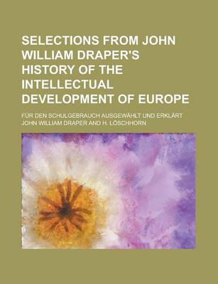 Book cover for Selections from John William Draper's History of the Intellectual Development of Europe; Fur Den Schulgebrauch Ausgewahlt Und Erklart