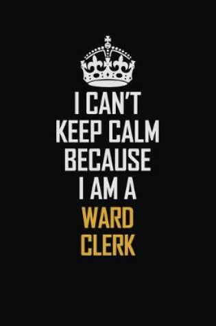 Cover of I Can't Keep Calm Because I Am A Ward Clerk