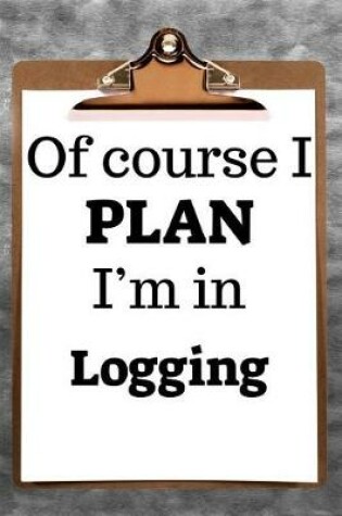 Cover of Of Course I Plan I'm in Logging