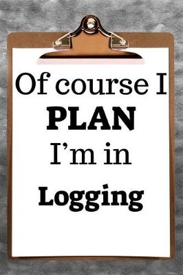 Book cover for Of Course I Plan I'm in Logging