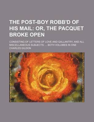 Book cover for The Post-Boy Robb'd of His Mail; Or, the Pacquet Broke Open. Consisting of Letters of Love and Gallantry, and All Miscellaneous Subjects Both Volumes in One