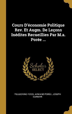 Book cover for Cours D'économie Politique Rev. Et Augm. De Leçons Inédites Recueillies Par M.a. Porée ...