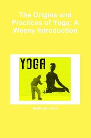 Cover of The Origins And Practices Of Yoga: A Weeny Introduction