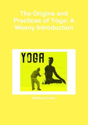 Book cover for The Origins And Practices Of Yoga: A Weeny Introduction