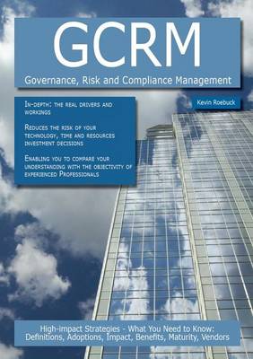 Book cover for Gcrm - Governance, Risk and Compliance Management: High-Impact Strategies - What You Need to Know: Definitions, Adoptions, Impact, Benefits, Maturity, Vendors