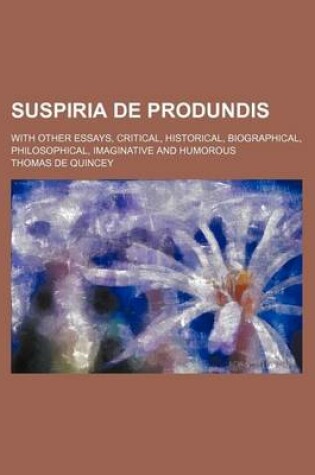 Cover of Suspiria de Produndis (Volume 1); With Other Essays, Critical, Historical, Biographical, Philosophical, Imaginative and Humorous