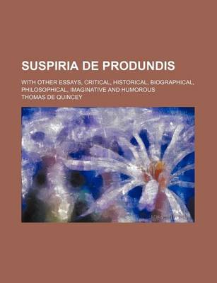 Book cover for Suspiria de Produndis (Volume 1); With Other Essays, Critical, Historical, Biographical, Philosophical, Imaginative and Humorous