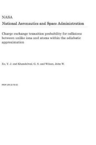 Cover of Charge Exchange Transition Probability for Collisions Between Unlike Ions and Atoms Within the Adiabatic Approximation