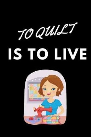 Cover of To Quilt Is To Live