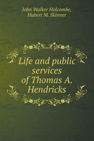 Cover of Life and public services of Thomas A. Hendricks