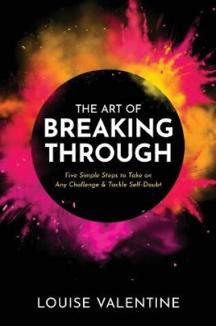 Cover of THE ART OF BREAKING THROUGH Five Simple Steps to Take on Any Challenge & Tackle Self-Doubt
