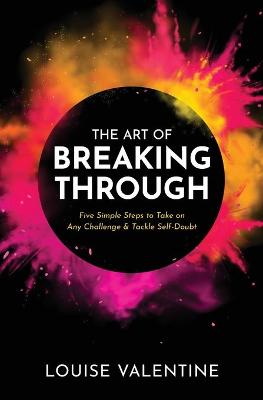 Book cover for THE ART OF BREAKING THROUGH Five Simple Steps to Take on Any Challenge & Tackle Self-Doubt