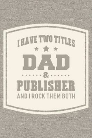 Cover of I Have Two Titles Dad & Publisher And I Rock Them Both