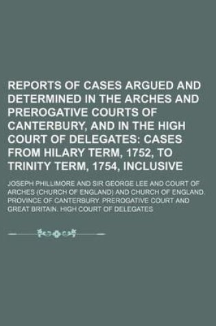 Cover of Reports of Cases Argued and Determined in the Arches and Prerogative Courts of Canterbury, and in the High Court of Delegates; Cases from Hilary Term,