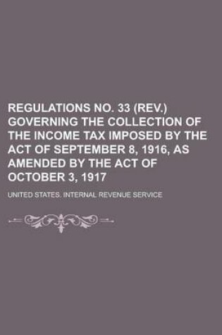 Cover of Regulations No. 33 (REV.) Governing the Collection of the Income Tax Imposed by the Act of September 8, 1916, as Amended by the Act of October 3, 1917