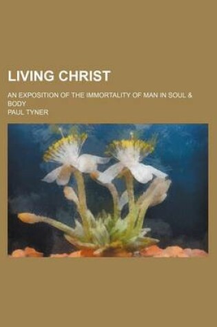 Cover of Living Christ; An Exposition of the Immortality of Man in Soul & Body