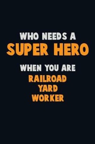 Cover of Who Need A SUPER HERO, When You Are Railroad Yard Worker