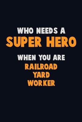 Book cover for Who Need A SUPER HERO, When You Are Railroad Yard Worker