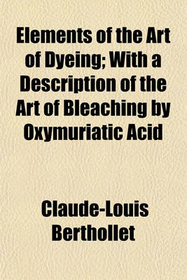 Book cover for Elements of the Art of Dyeing; With a Description of the Art of Bleaching by Oxymuriatic Acid