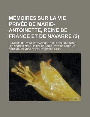 Book cover for Memoires Sur La Vie Privee de Marie-Antoinette, Reine de France Et de Navarre; Suivis de Souvenirs Et Anecdotes Historiques Sur Les Regnes de Louis XI