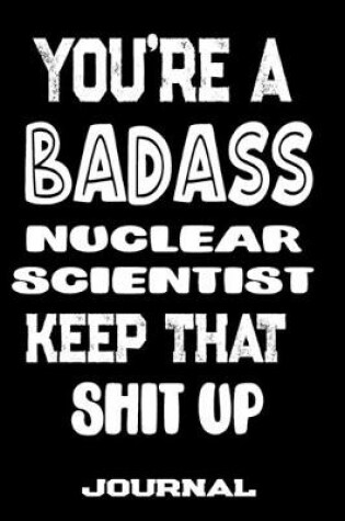 Cover of You're A Badass Nuclear Scientist Keep That Shit Up