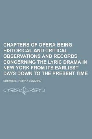 Cover of Chapters of Opera Being Historical and Critical Observations and Records Concerning the Lyric Drama in New York from Its Earliest Days Down to the Pre