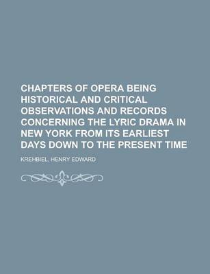 Book cover for Chapters of Opera Being Historical and Critical Observations and Records Concerning the Lyric Drama in New York from Its Earliest Days Down to the Pre