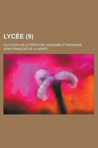 Cover of Lycee; Ou Cours de Litterature Ancienne Et Moderne (9)