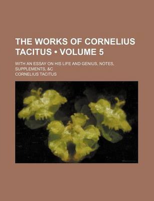 Book cover for The Works of Cornelius Tacitus (Volume 5); With an Essay on His Life and Genius, Notes, Supplements, &C