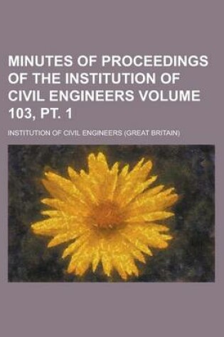 Cover of Minutes of Proceedings of the Institution of Civil Engineers Volume 103, PT. 1