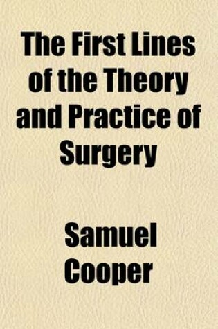 Cover of The First Lines of the Theory and Practice of Surgery (Volume 1); Including the Principle Operations