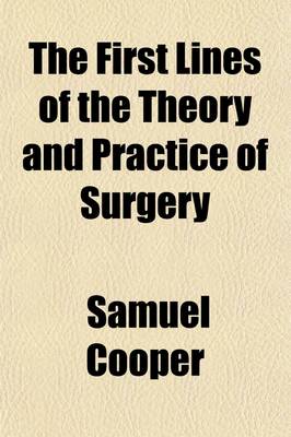 Book cover for The First Lines of the Theory and Practice of Surgery (Volume 1); Including the Principle Operations