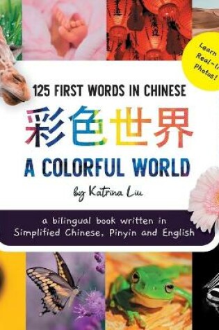 Cover of A Colorful World 125 First Words in Chinese (Learn with Real-life Photos) A bilingual book written in Simplified Chinese, Pinyin and English