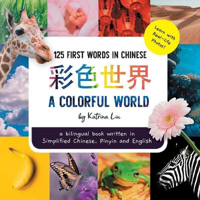 Book cover for A Colorful World 125 First Words in Chinese (Learn with Real-life Photos) A bilingual book written in Simplified Chinese, Pinyin and English