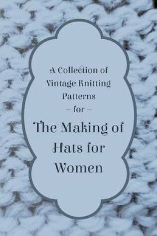 Cover of A Collection of Vintage Knitting Patterns for the Making of Hats for Women