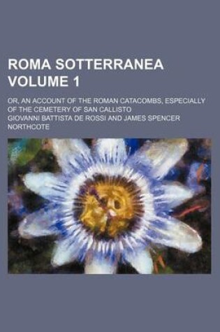 Cover of Roma Sotterranea Volume 1; Or, an Account of the Roman Catacombs, Especially of the Cemetery of San Callisto