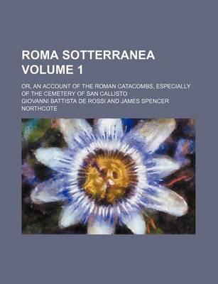 Book cover for Roma Sotterranea Volume 1; Or, an Account of the Roman Catacombs, Especially of the Cemetery of San Callisto