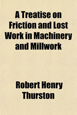 Book cover for A Treatise on Friction and Lost Work in Machinery and Millwork