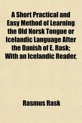 Book cover for A Short Practical and Easy Method of Learning the Old Norsk Tongue or Icelandic Language After the Danish of E. Rask; With an Icelandic Reader,