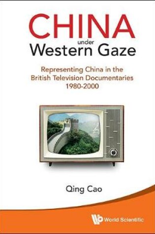 Cover of China Under Western Gaze: Representing China In The British Television Documentaries 1980-2000