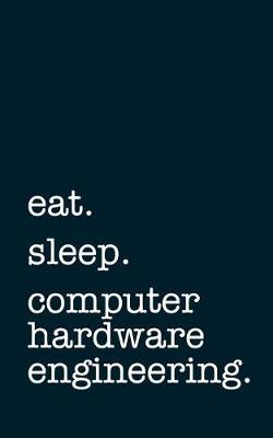 Book cover for Eat. Sleep. Computer Hardware Engineering. - Lined Notebook