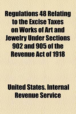 Book cover for Regulations 48 Relating to the Excise Taxes on Works of Art and Jewelry Under Sections 902 and 905 of the Revenue Act of 1918